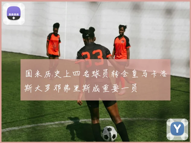 国米历史上四名球员转会皇马卡洛斯大罗邓弗里斯成重要一员
