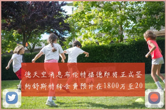 德天空消息布伦特福德即将正式签约舒斯特转会费预计在1800万至2000万欧元之间